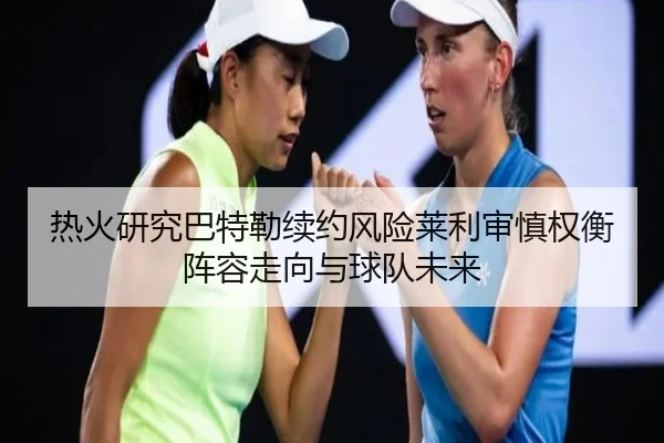 热火研究巴特勒续约风险莱利审慎权衡阵容走向与球队未来