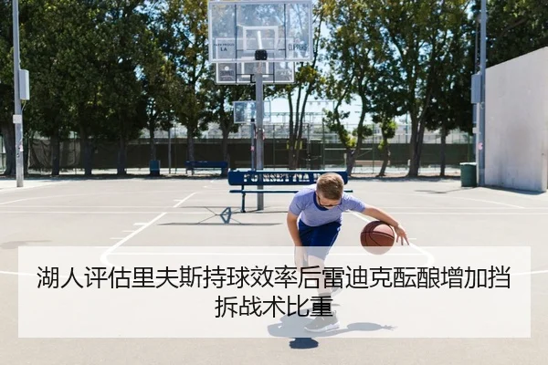 湖人评估里夫斯持球效率后雷迪克酝酿增加挡拆战术比重