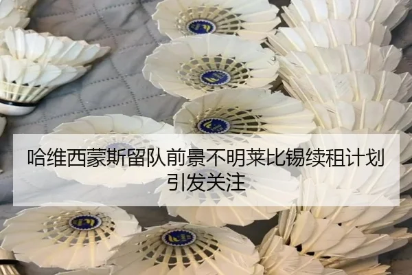 哈维西蒙斯留队前景不明莱比锡续租计划引发关注
